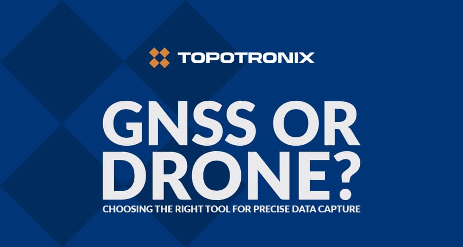 GNSS or Drone? Choosing the Right Tool for Precise Data Capture