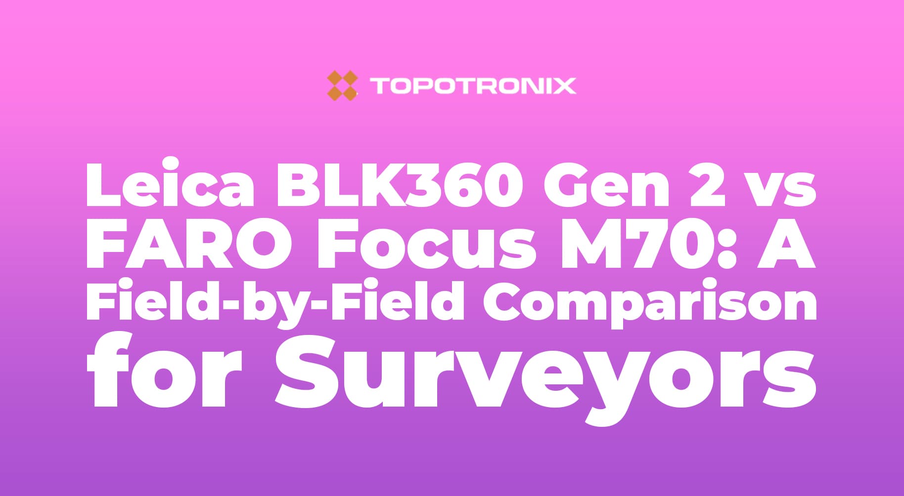 Leica BLK360 Gen 2 vs FARO Focus M70: A Field-by-Field Comparison for Surveyors